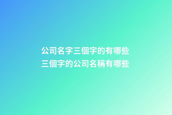 公司名字三個字的有哪些 三個字的公司名稱有哪些